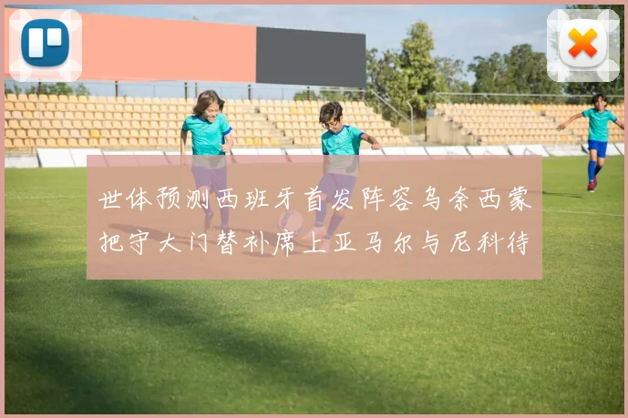 世体预测西班牙首发阵容乌奈西蒙把守大门替补席上亚马尔与尼科待命
