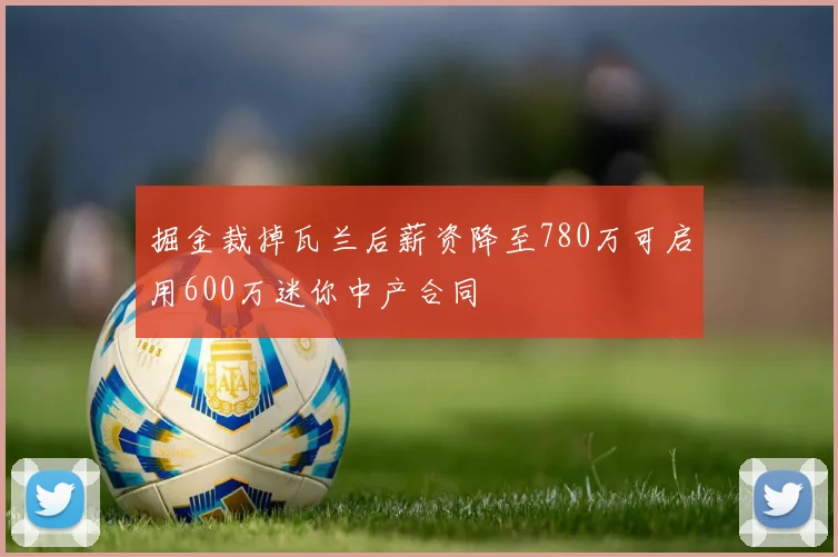 掘金裁掉瓦兰后薪资降至780万可启用600万迷你中产合同