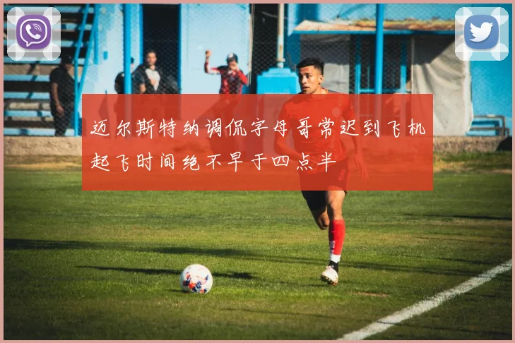 迈尔斯特纳调侃字母哥常迟到飞机起飞时间绝不早于四点半