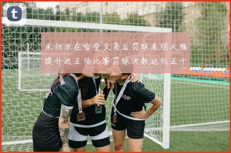 米切尔在哈登交易后罚球表现大幅提升近五场比赛罚球次数达到五十次