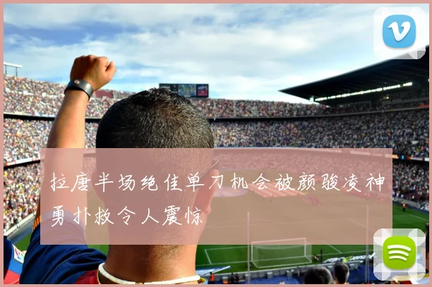 拉唐半场绝佳单刀机会被颜骏凌神勇扑救令人震惊