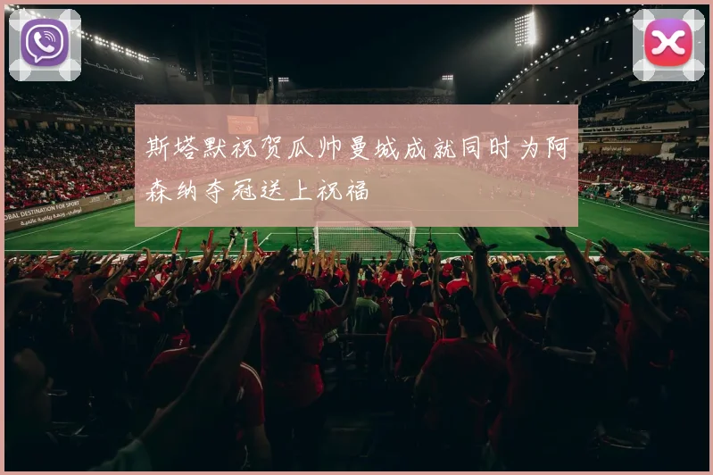 斯塔默祝贺瓜帅曼城成就同时为阿森纳夺冠送上祝福