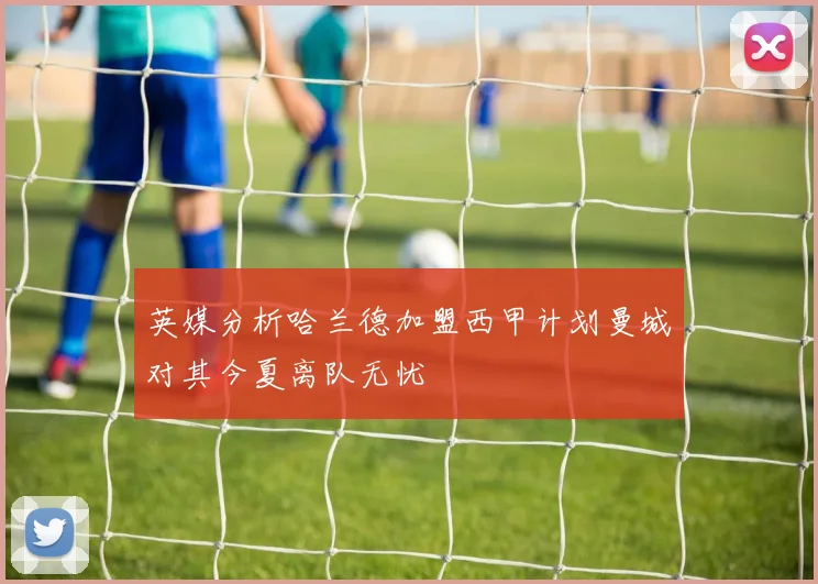 英媒分析哈兰德加盟西甲计划曼城对其今夏离队无忧